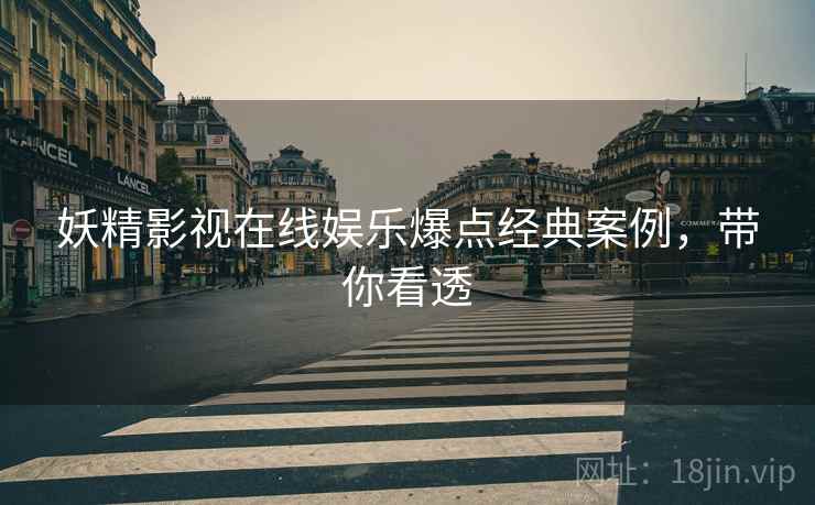 妖精影视在线娱乐爆点经典案例，带你看透