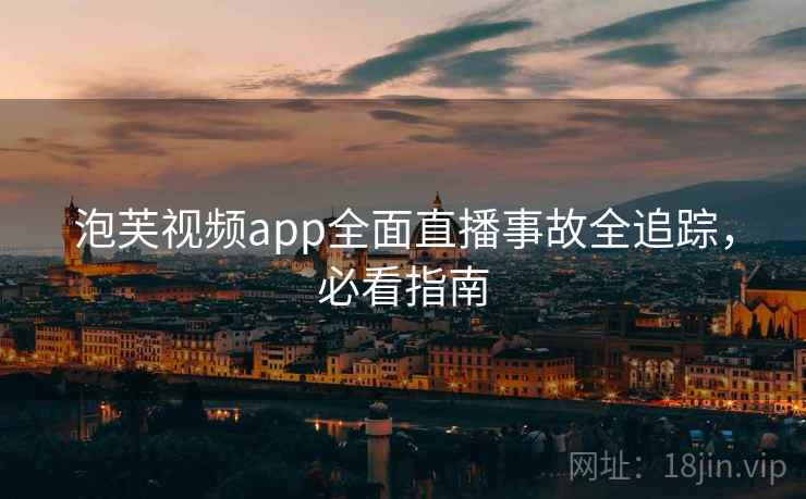 泡芙视频app全面直播事故全追踪,必看指南