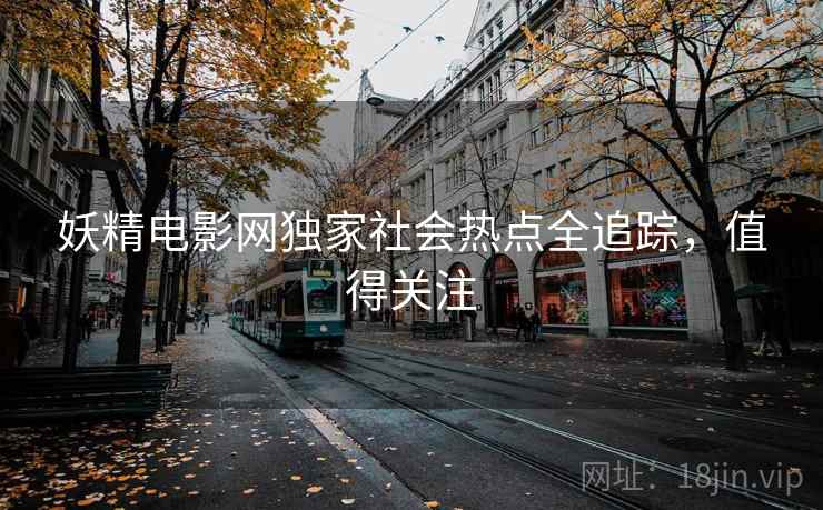 妖精电影网独家社会热点全追踪，值得关注
