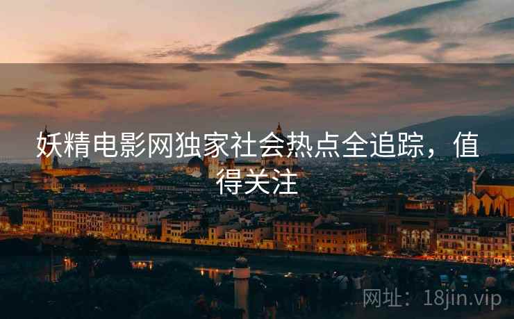 妖精电影网独家社会热点全追踪，值得关注