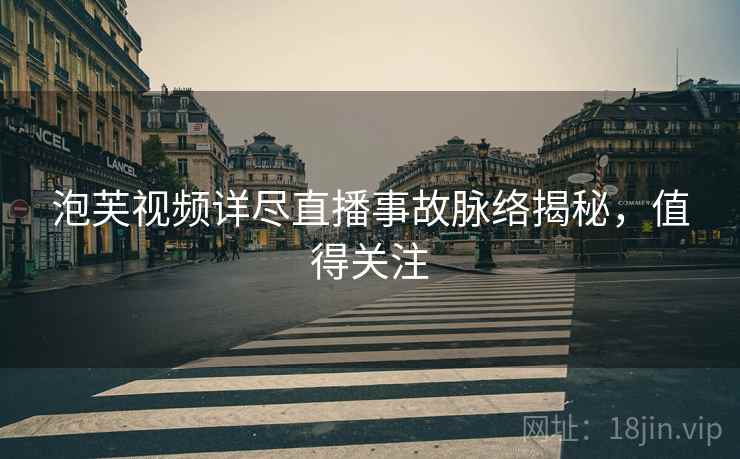 泡芙视频详尽直播事故脉络揭秘，值得关注