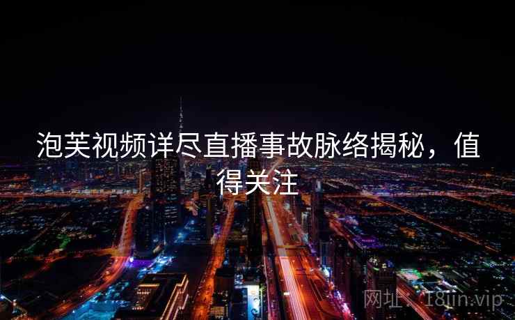 泡芙视频详尽直播事故脉络揭秘，值得关注