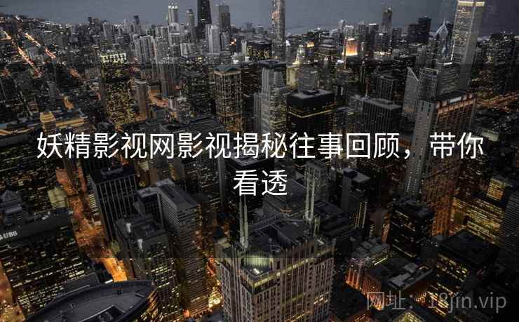 妖精影视网影视揭秘往事回顾，带你看透