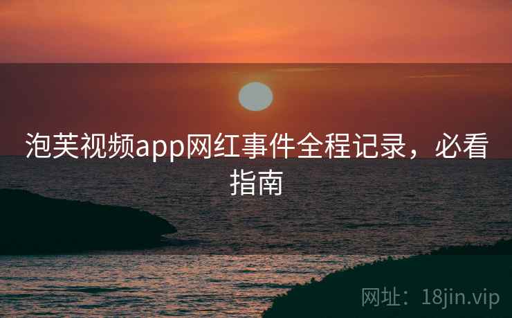 泡芙视频app网红事件全程记录，必看指南