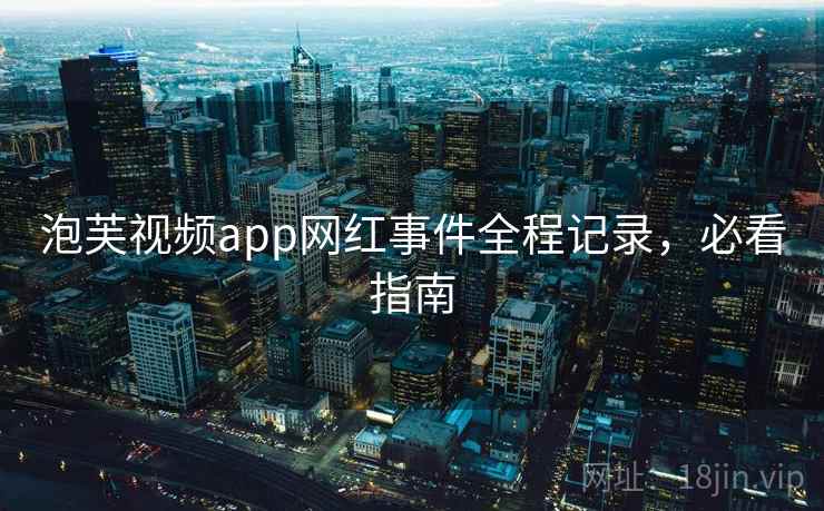 泡芙视频app网红事件全程记录，必看指南
