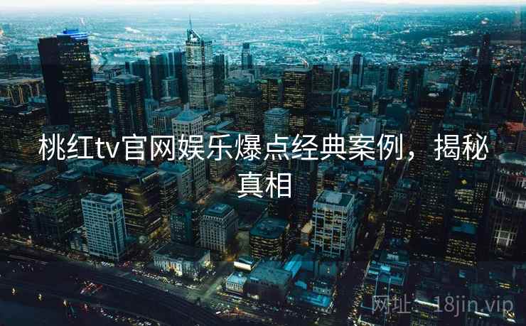 桃红tv官网娱乐爆点经典案例，揭秘真相