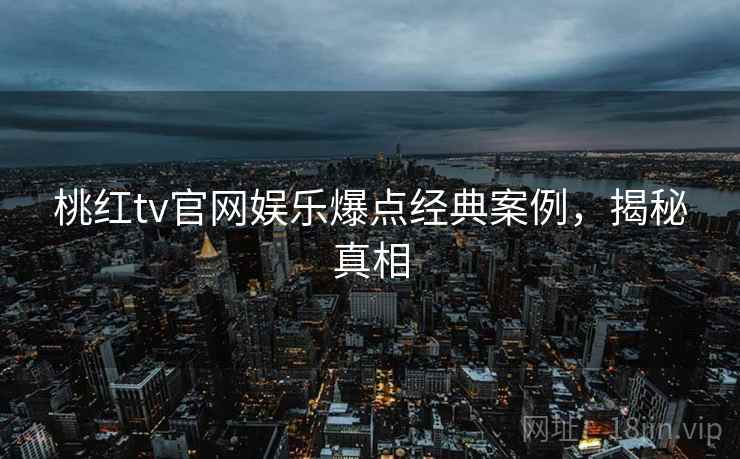 桃红tv官网娱乐爆点经典案例，揭秘真相