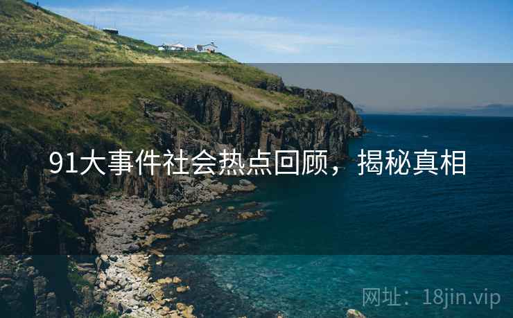91大事件社会热点回顾，揭秘真相