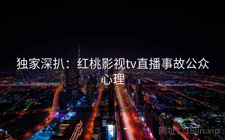 独家深扒：红桃影视tv直播事故公众心理