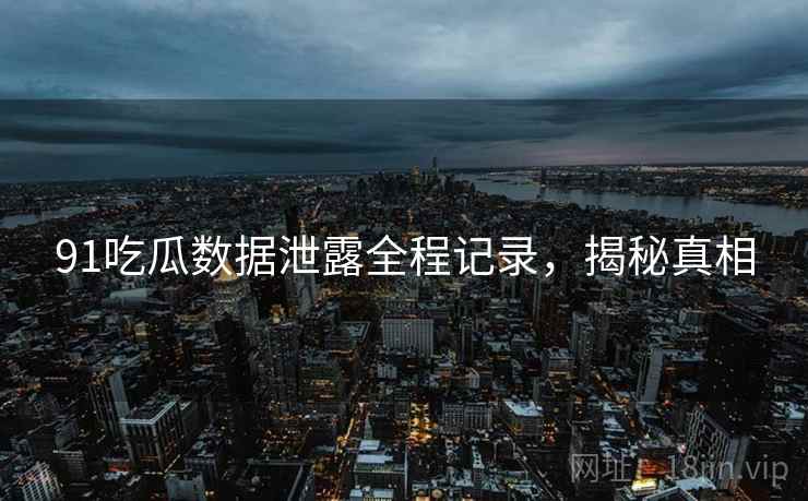 91吃瓜数据泄露全程记录，揭秘真相