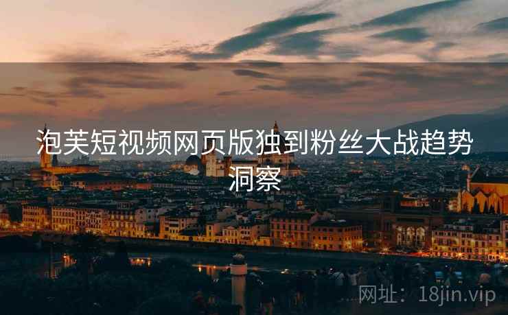 泡芙短视频网页版独到粉丝大战趋势洞察