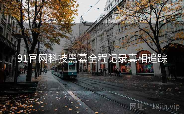 91官网科技黑幕全程记录真相追踪