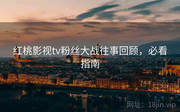 红桃影视tv粉丝大战往事回顾，必看指南