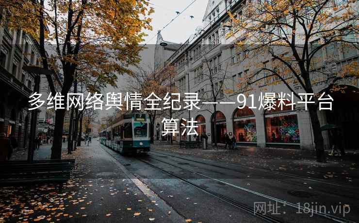 多维网络舆情全纪录——91爆料平台算法