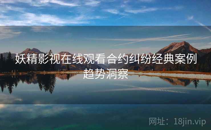 妖精影视在线观看合约纠纷经典案例趋势洞察