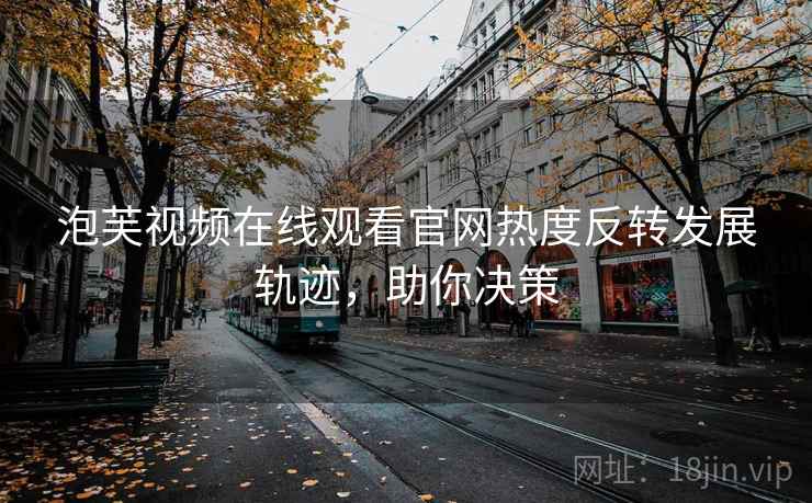 泡芙视频在线观看官网热度反转发展轨迹，助你决策
