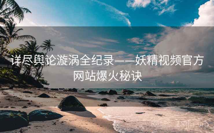 详尽舆论漩涡全纪录——妖精视频官方网站爆火秘诀