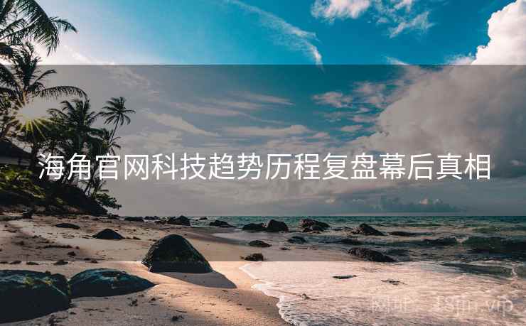 海角官网科技趋势历程复盘幕后真相