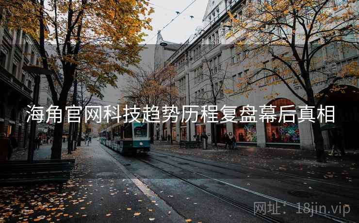 海角官网科技趋势历程复盘幕后真相
