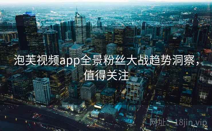 泡芙视频app全景粉丝大战趋势洞察，值得关注