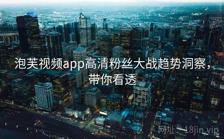 泡芙视频app高清粉丝大战趋势洞察，带你看透