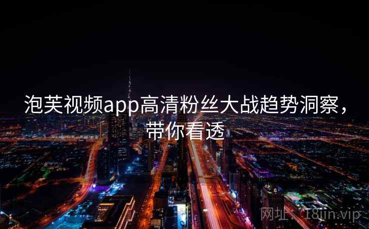 泡芙视频app高清粉丝大战趋势洞察，带你看透