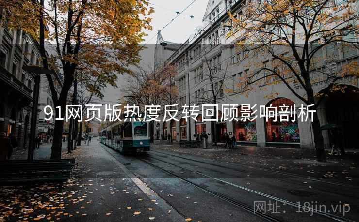 91网页版热度反转回顾影响剖析