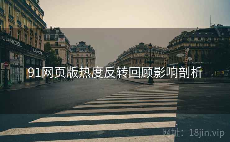 91网页版热度反转回顾影响剖析