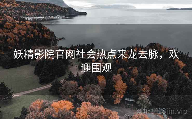 妖精影院官网社会热点来龙去脉，欢迎围观