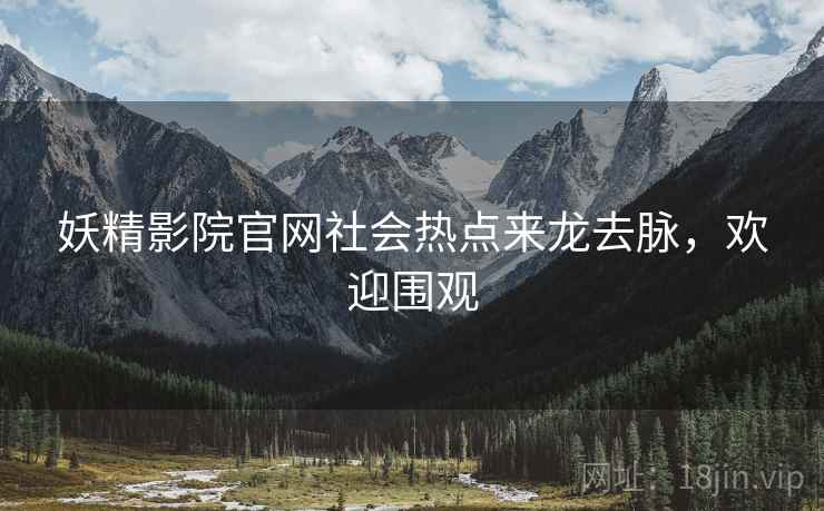 妖精影院官网社会热点来龙去脉，欢迎围观