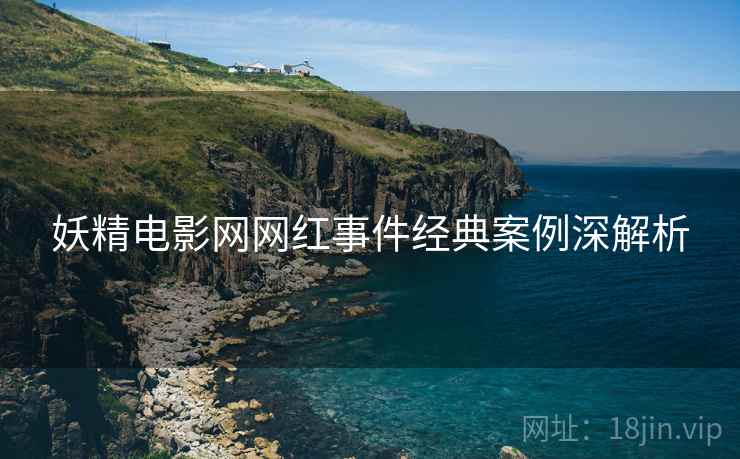 妖精电影网网红事件经典案例深解析