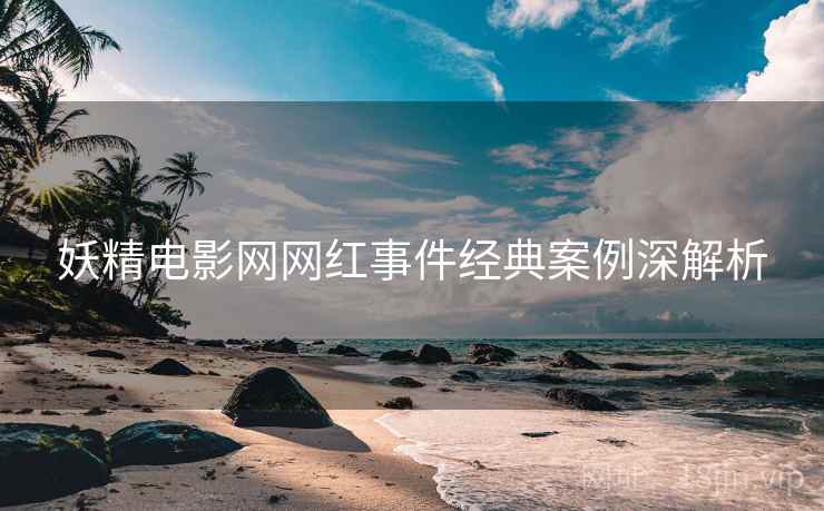 妖精电影网网红事件经典案例深解析