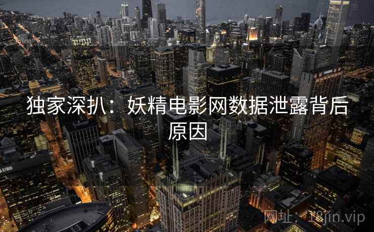 独家深扒：妖精电影网数据泄露背后原因