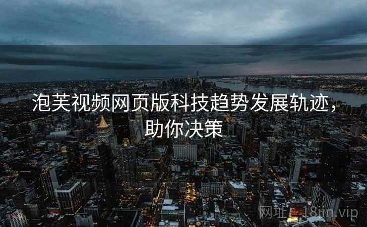 泡芙视频网页版科技趋势发展轨迹，助你决策