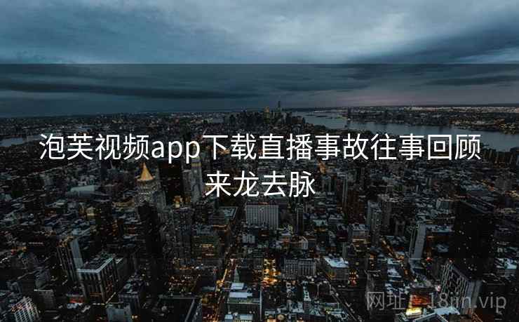 泡芙视频app下载直播事故往事回顾来龙去脉