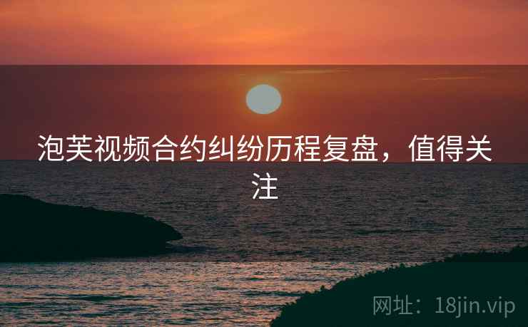 泡芙视频合约纠纷历程复盘，值得关注