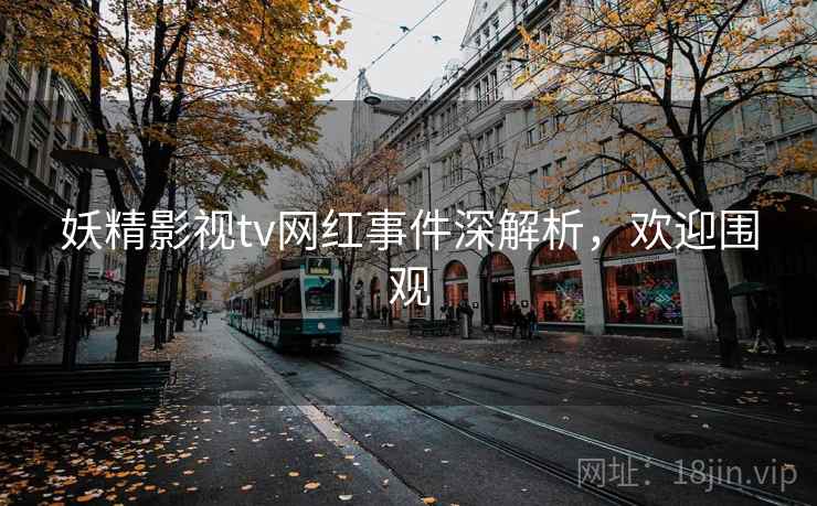 妖精影视tv网红事件深解析,欢迎围观