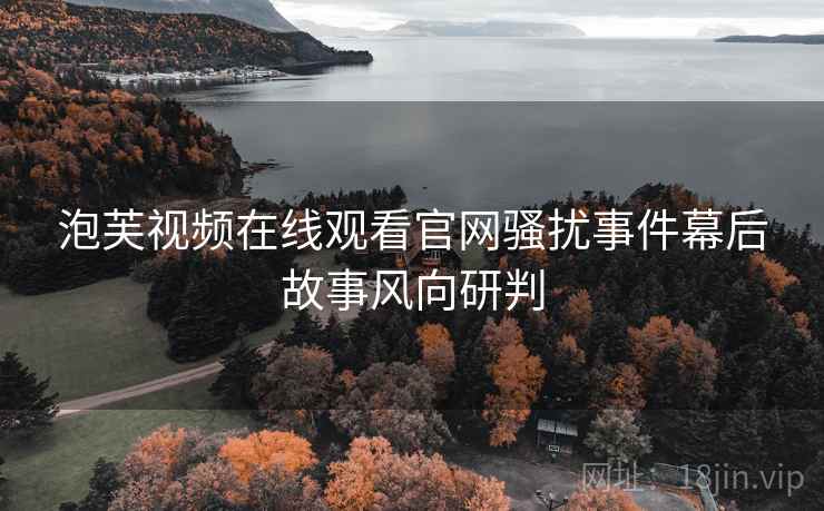 泡芙视频在线观看官网骚扰事件幕后故事风向研判