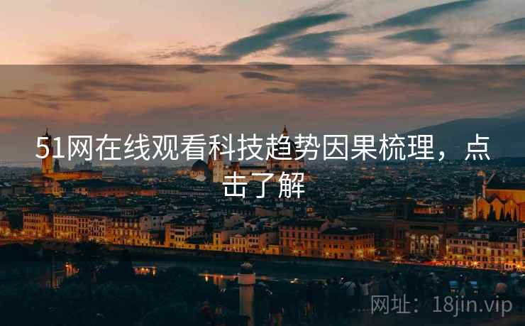 51网在线观看科技趋势因果梳理，点击了解