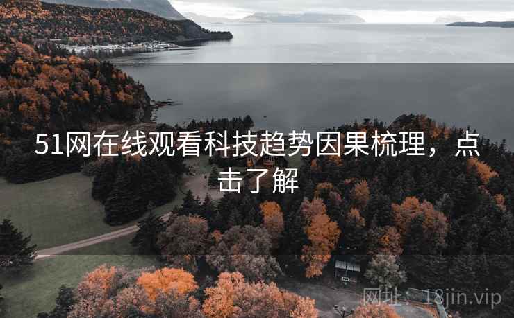 51网在线观看科技趋势因果梳理，点击了解