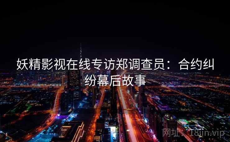 妖精影视在线专访郑调查员：合约纠纷幕后故事
