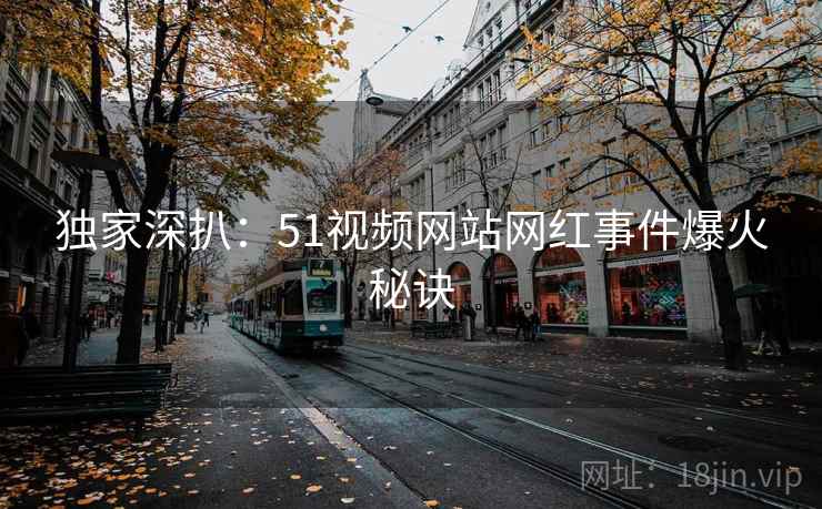 独家深扒：51视频网站网红事件爆火秘诀