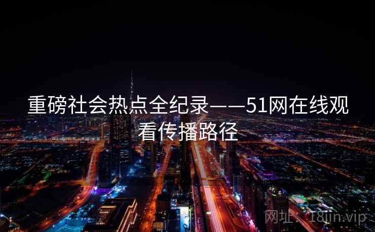 重磅社会热点全纪录——51网在线观看传播路径