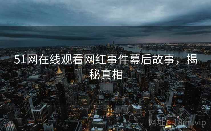 51网在线观看网红事件幕后故事，揭秘真相