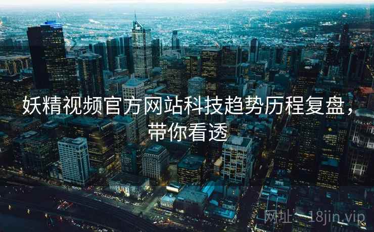 妖精视频官方网站科技趋势历程复盘，带你看透