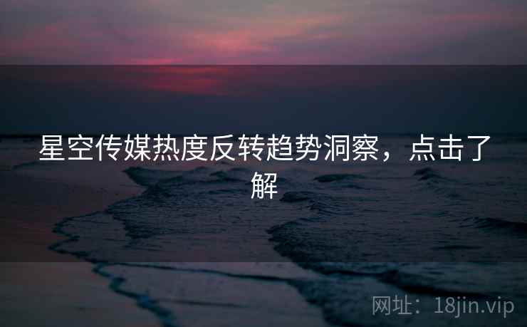 星空传媒热度反转趋势洞察，点击了解