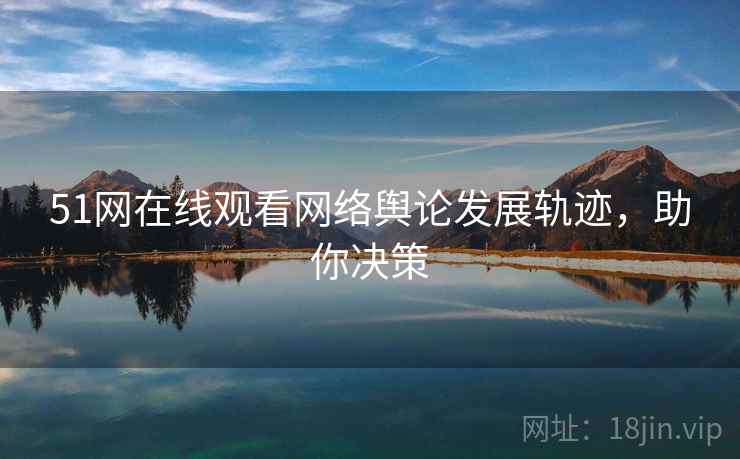 51网在线观看网络舆论发展轨迹，助你决策