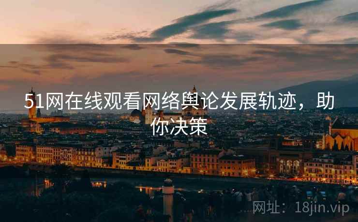 51网在线观看网络舆论发展轨迹，助你决策