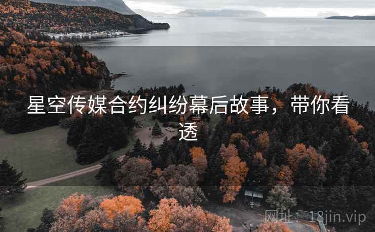 星空传媒合约纠纷幕后故事，带你看透