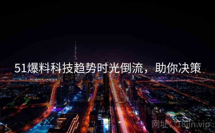 51爆料科技趋势时光倒流，助你决策
